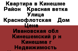 Квартира в Кинешме › Район ­ Красная ветка › Улица ­ Краснофлотская › Дом ­ 11 › Цена ­ 950 000 - Ивановская обл., Кинешемский р-н, Кинешма г. Недвижимость » Квартиры продажа   